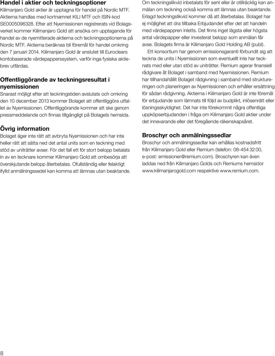 Aktierna beräknas bli föremål för handel omkring den 7 januari 2014. Kilimanjaro Gold är anslutet till Euroclears kontobaserade värdepapperssystem, varför inga fysiska aktiebrev utfärdas.
