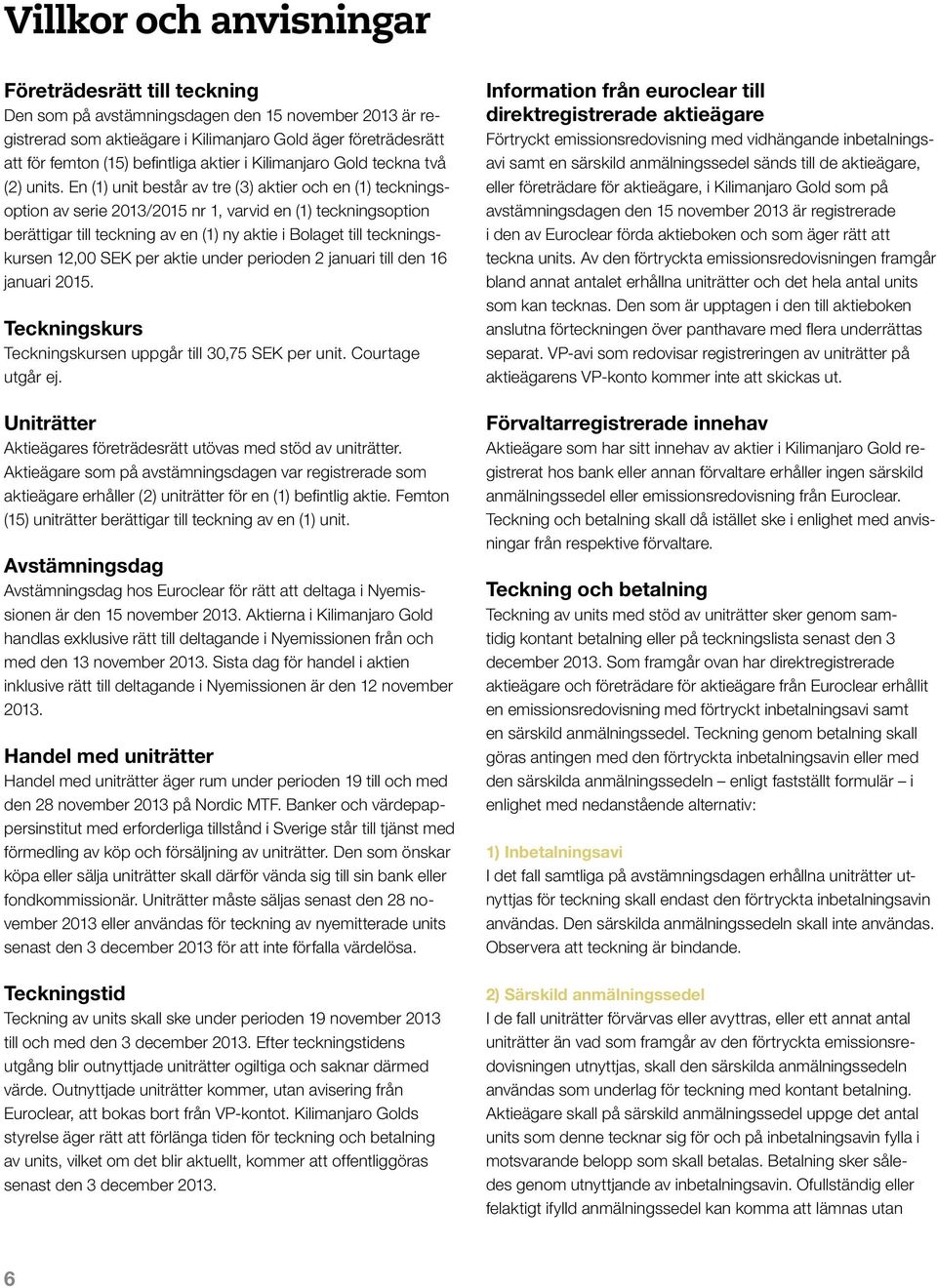 En (1) unit består av tre (3) aktier och en (1) teckningsoption av serie 2013/2015 nr 1, varvid en (1) teckningsoption berättigar till teckning av en (1) ny aktie i Bolaget till teckningskursen 12,00