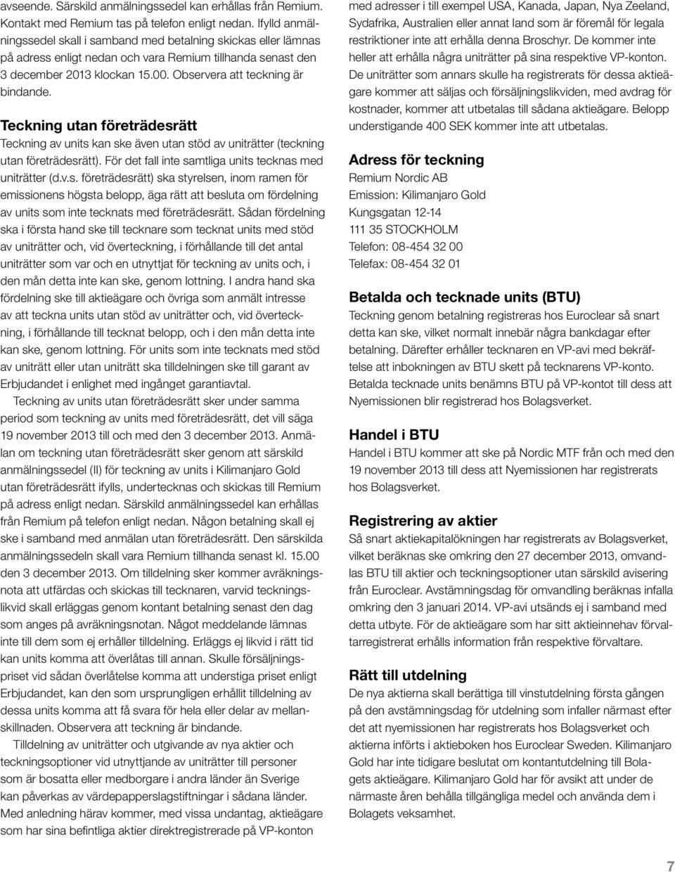 Teckning utan företrädesrätt Teckning av units kan ske även utan stöd av uniträtter (teckning utan företrädesrätt). För det fall inte samtliga units tecknas med uniträtter (d.v.s. företrädesrätt) ska styrelsen, inom ramen för emissionens högsta belopp, äga rätt att besluta om fördelning av units som inte tecknats med företrädesrätt.