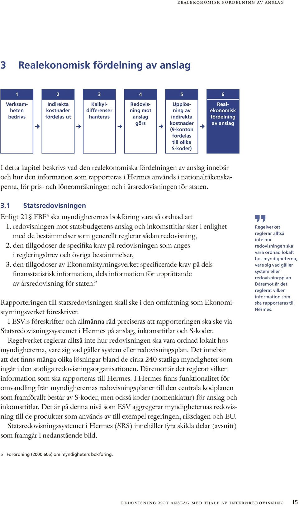 information som rapporteras i Hermes används i nationalräkenskaperna, för pris- och löneomräkningen och i årsredovisningen för staten. 3.