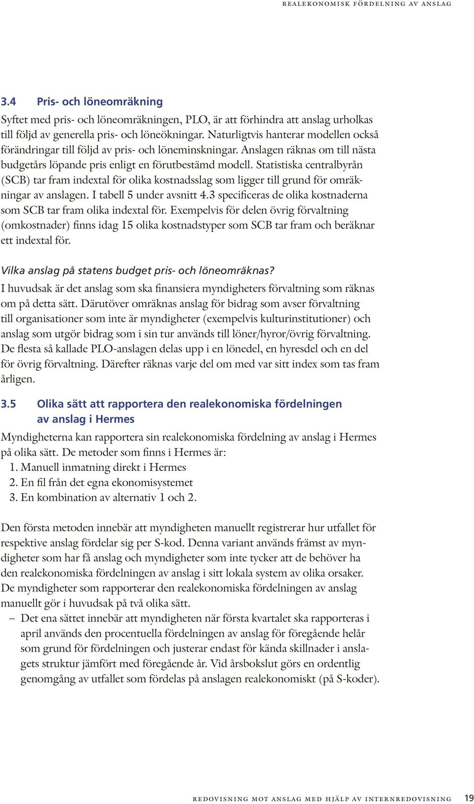 Statistiska centralbyrån (SCB) tar fram indextal för olika kostnadsslag som ligger till grund för omräkningar av anslagen. I tabell 5 under avsnitt 4.