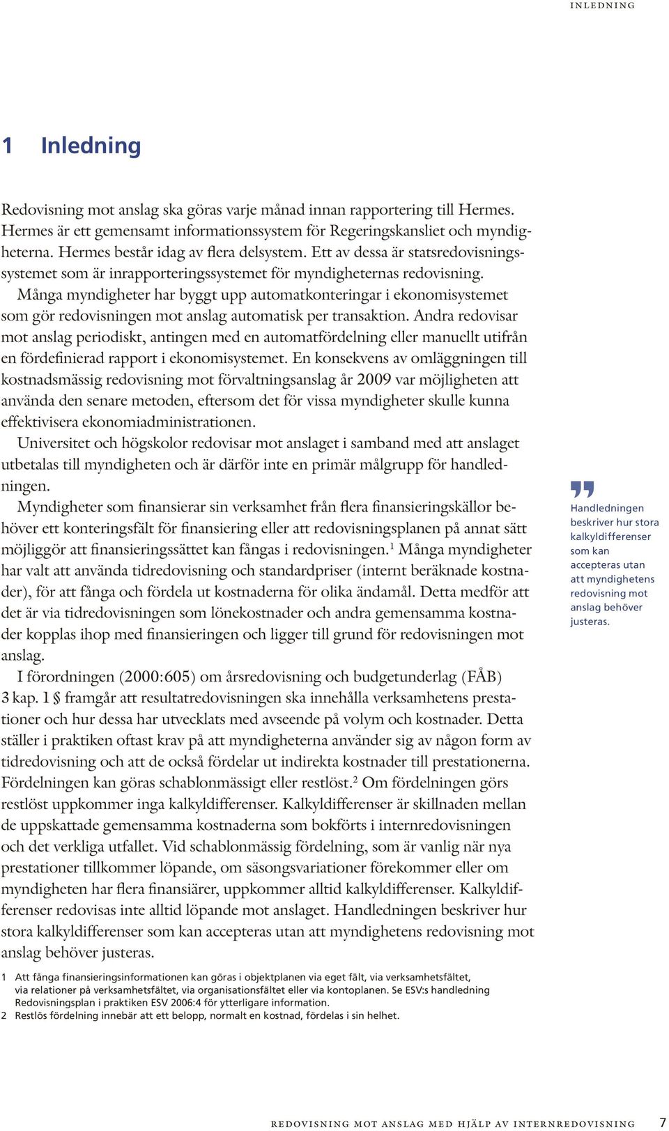 Många myndigheter har byggt upp automatkonteringar i ekonomisystemet som gör redovisningen mot anslag automatisk per transaktion.