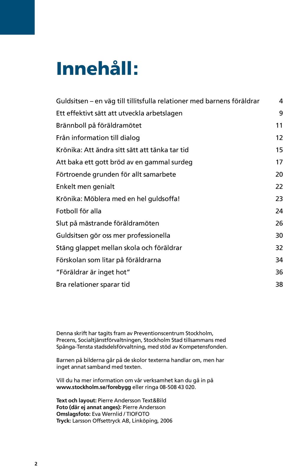 23 Fotboll för alla 24 Slut på mästrande föräldramöten 26 Guldsitsen gör oss mer professionella 30 Stäng glappet mellan skola och föräldrar 32 Förskolan som litar på föräldrarna 34 Föräldrar är inget