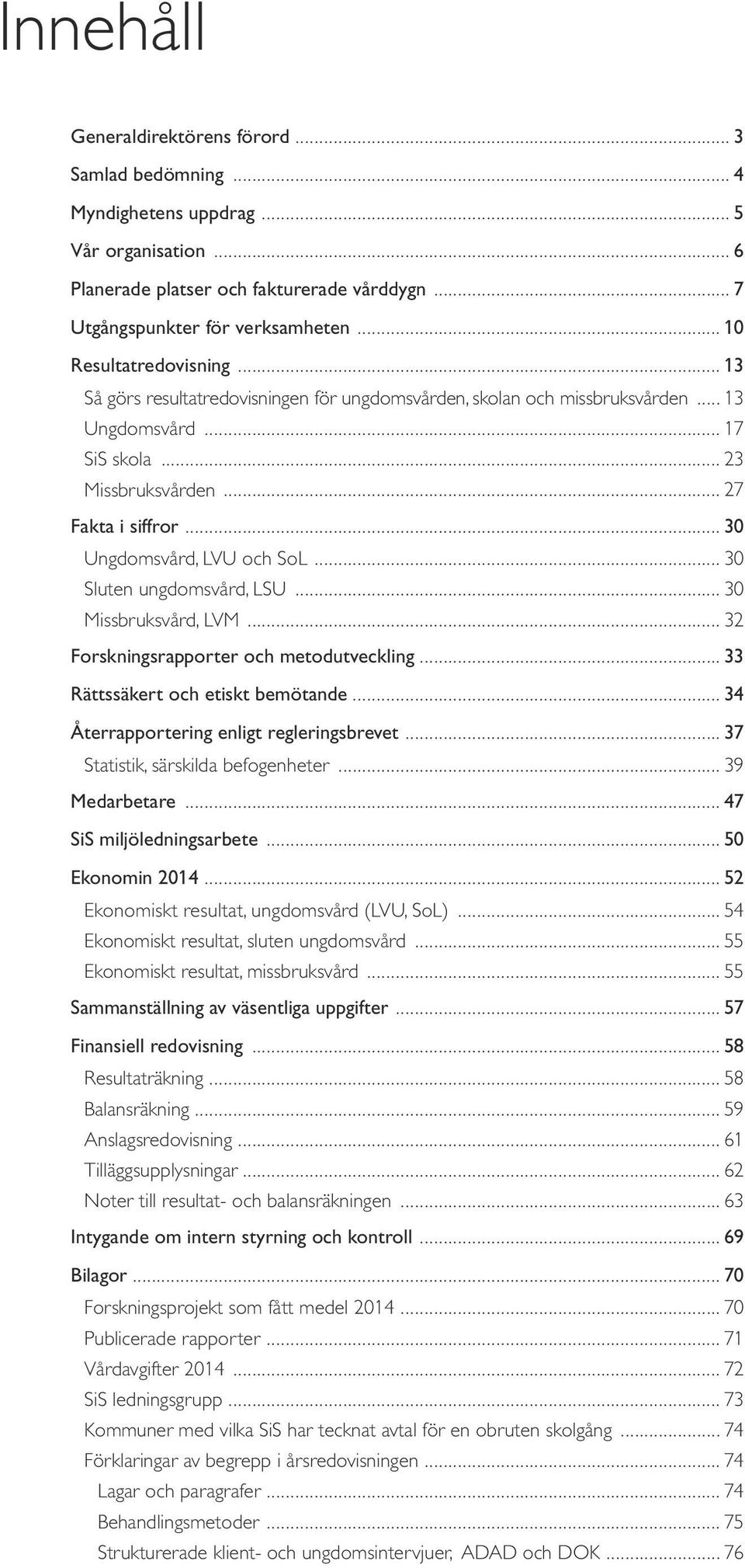 .. 30 Ungdomsvård, LVU och SoL... 30 Sluten ungdomsvård, LSU... 30 Missbruksvård, LVM... 32 Forskningsrapporter och metodutveckling... 33 Rättssäkert och etiskt bemötande.