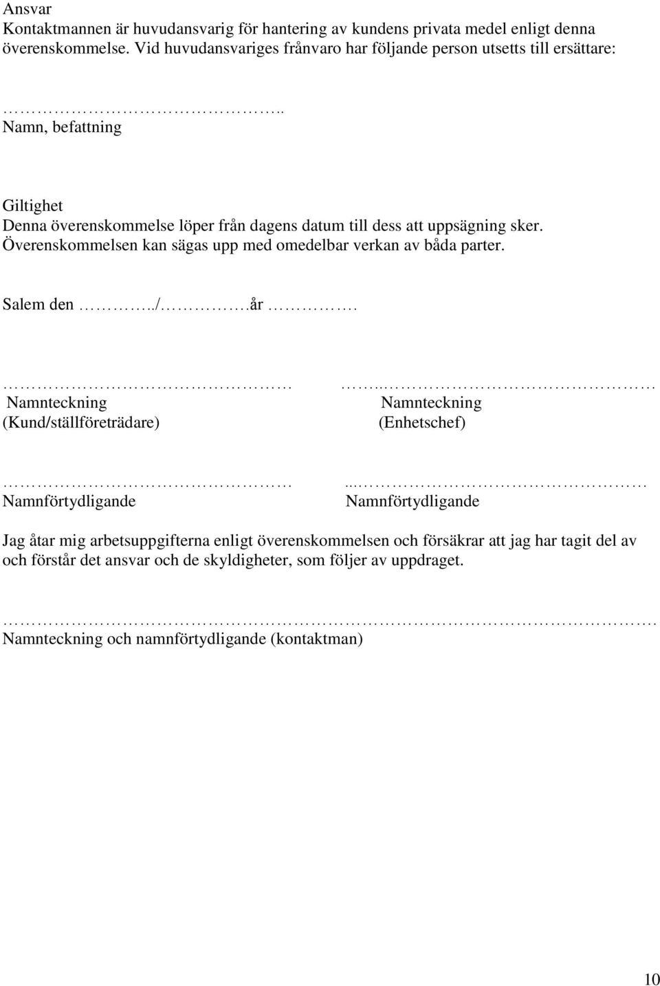 . Namn, befattning Giltighet Denna överenskommelse löper från dagens datum till dess att uppsägning sker. Överenskommelsen kan sägas upp med omedelbar verkan av båda parter.