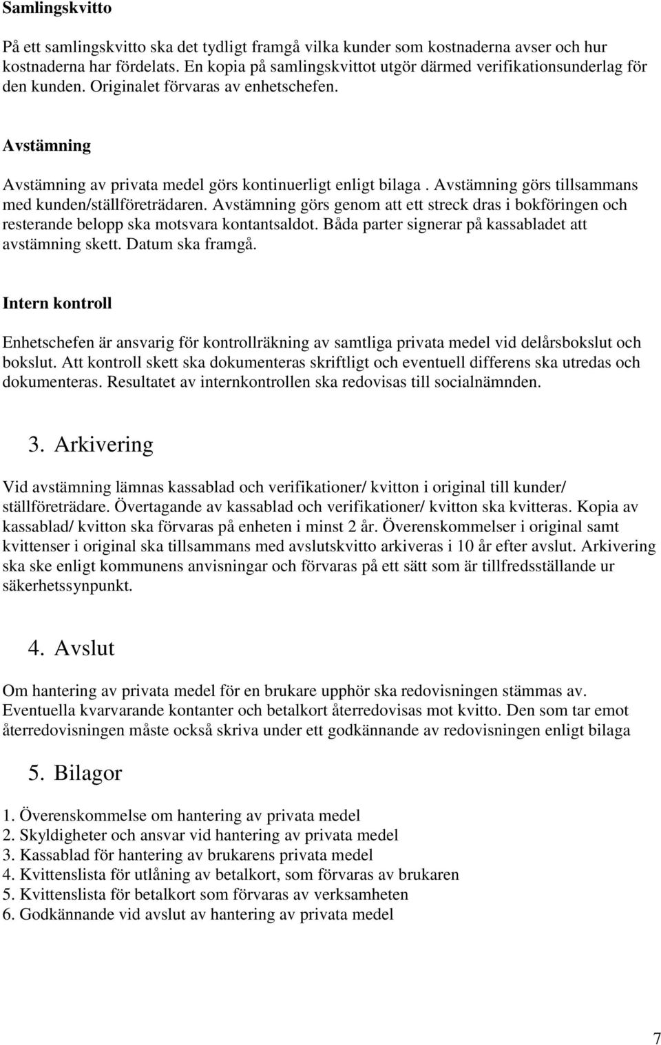 Avstämning görs tillsammans med kunden/ställföreträdaren. Avstämning görs genom att ett streck dras i bokföringen och resterande belopp ska motsvara kontantsaldot.