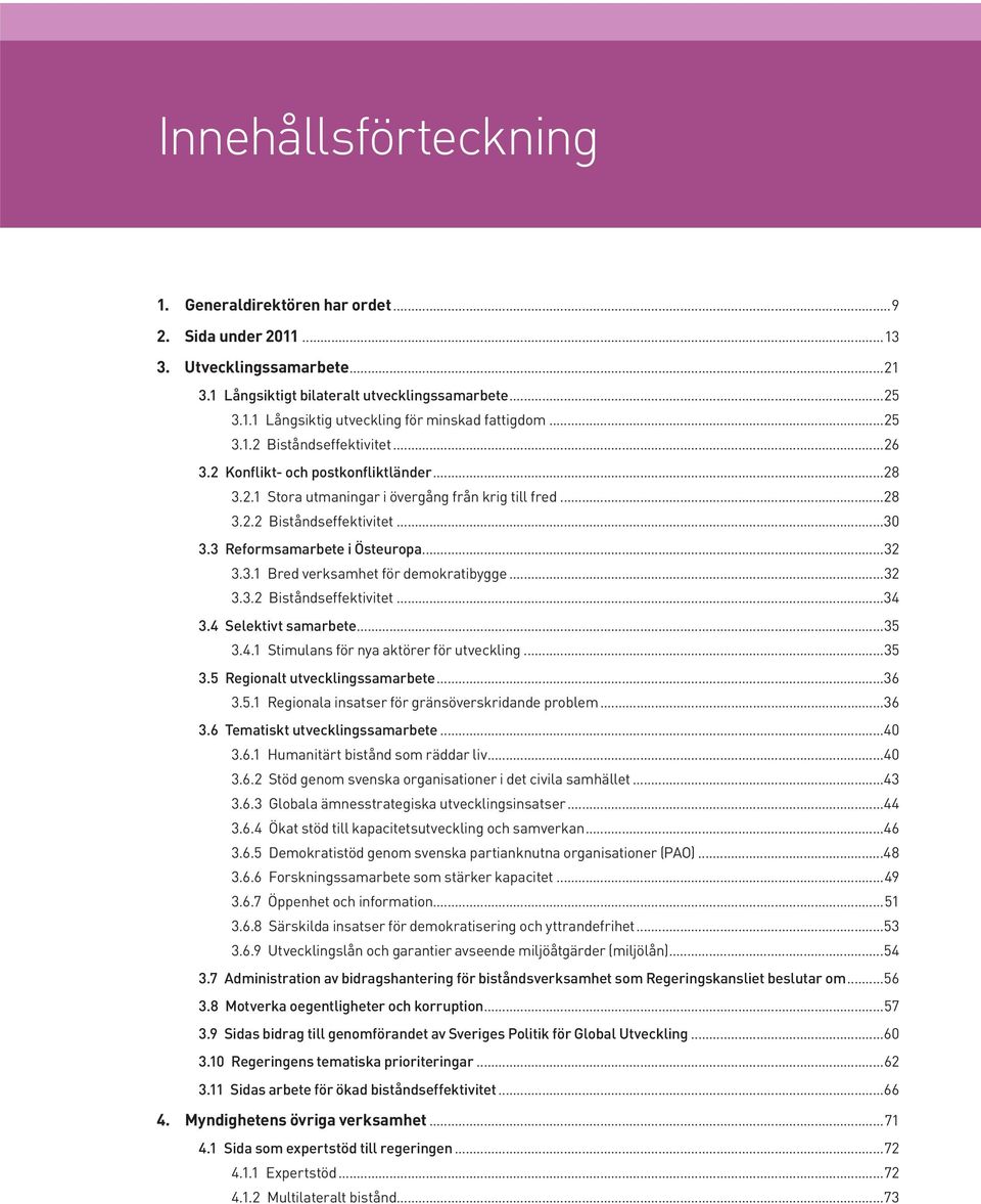 3 Reformsamarbete i Östeuropa...32 3.3.1 Bred verksamhet för demokratibygge...32 3.3.2 Biståndseffektivitet...34 3.4 Selektivt samarbete...35 3.4.1 Stimulans för nya aktörer för utveckling...35 3.5 Regionalt utvecklingssamarbete.