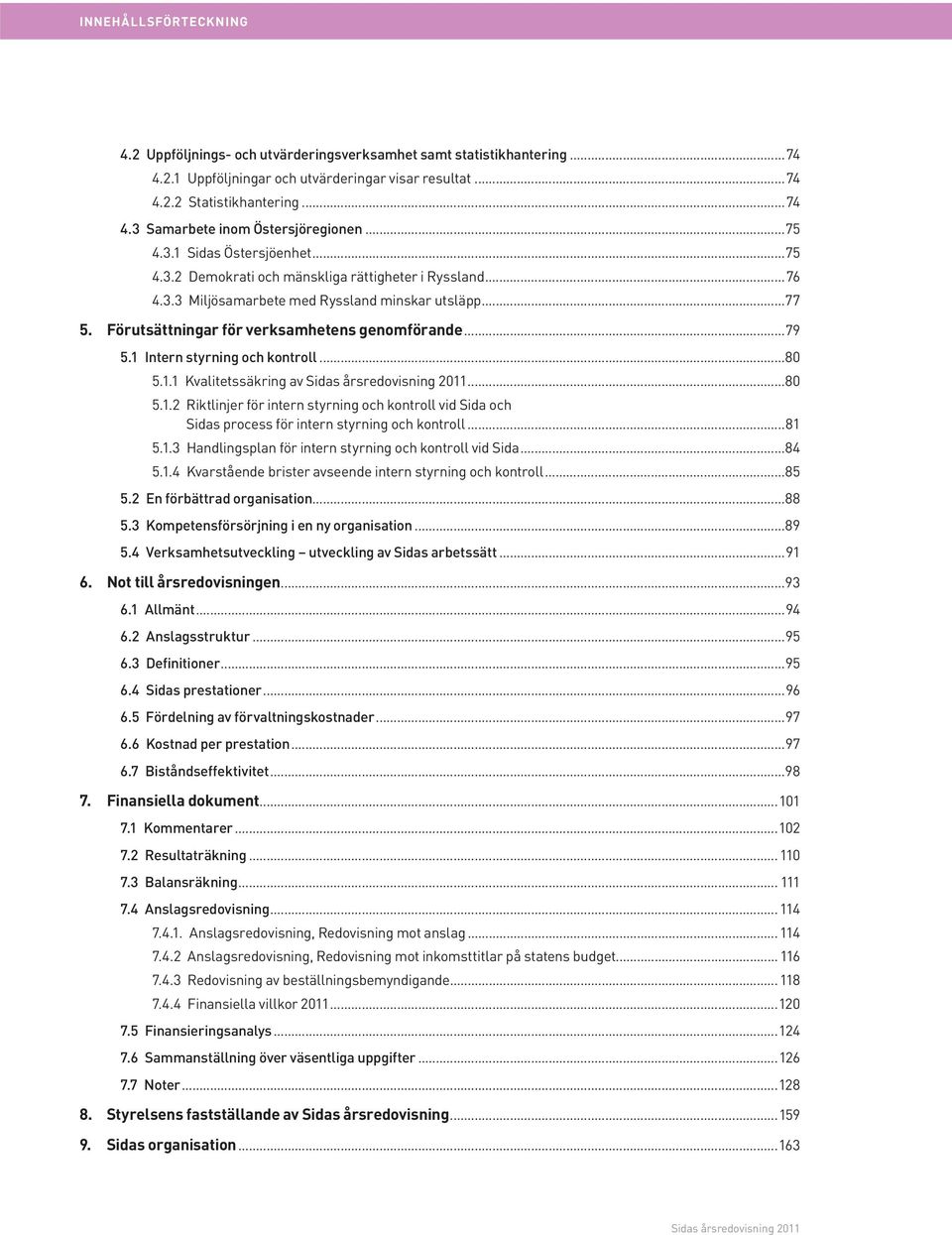 ..79 5.1 Intern styrning och kontroll...80 5.1.1 Kvalitetssäkring av...80 5.1.2 Riktlinjer för intern styrning och kontroll vid Sida och Sidas process för intern styrning och kontroll...81 5.1.3 Handlingsplan för intern styrning och kontroll vid Sida.