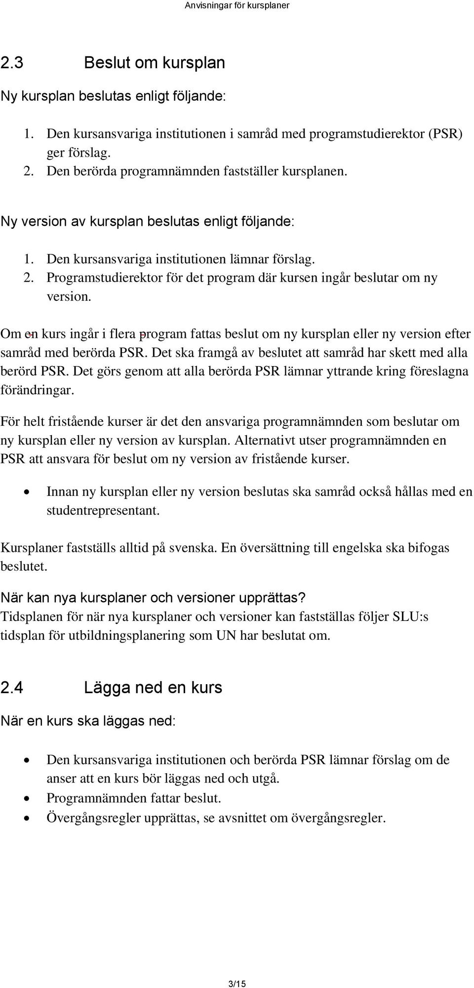 Programstudierektor för det program där kursen ingår beslutar om ny version. Om en kurs ingår i flera program fattas beslut om ny kursplan eller ny version efter samråd med berörda PSR.