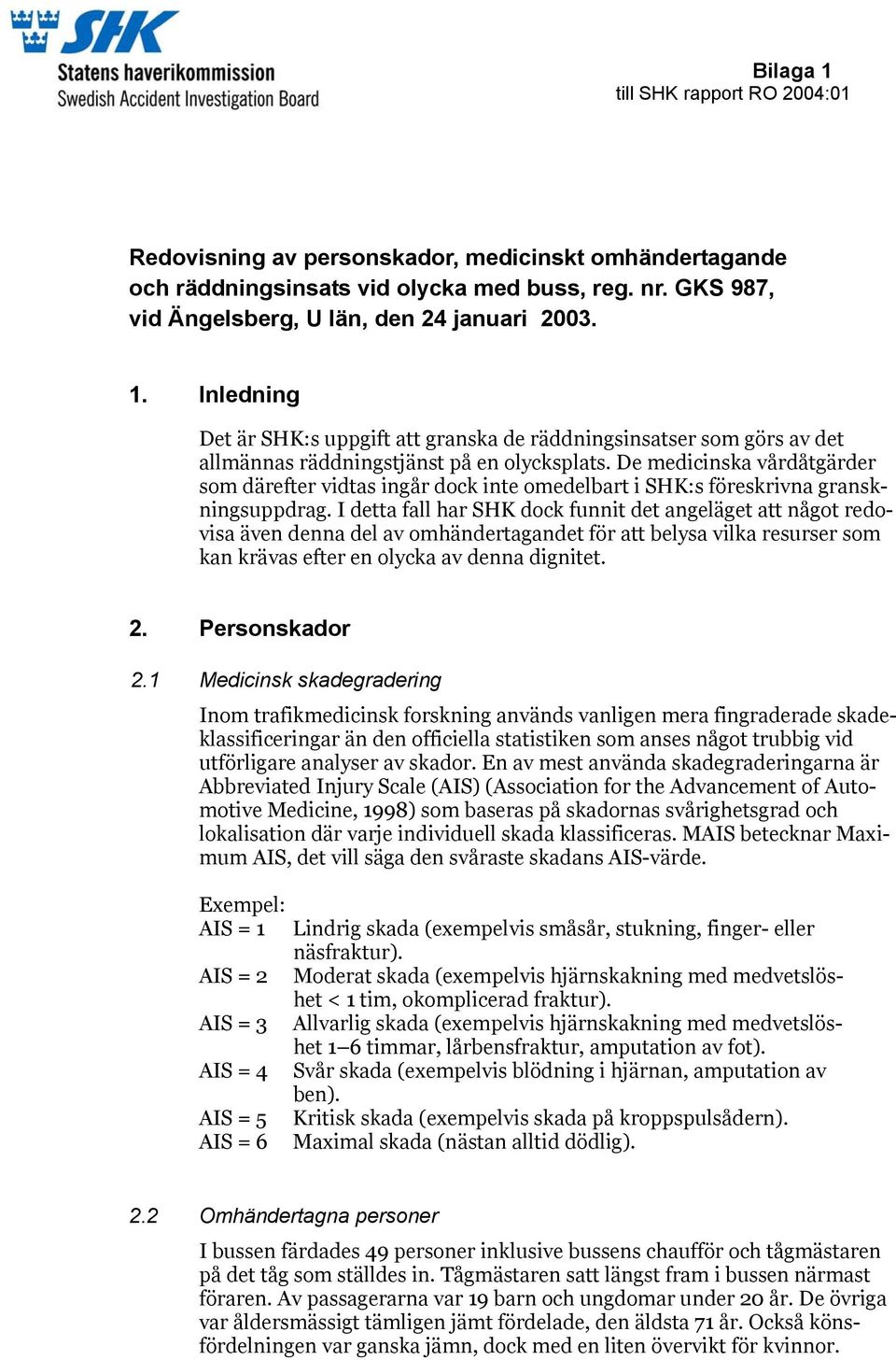 I detta fall har SHK dock funnit det angeläget att något redovisa även denna del av omhändertagandet för att belysa vilka resurser som kan krävas efter en olycka av denna dignitet. 2. Personskador 2.