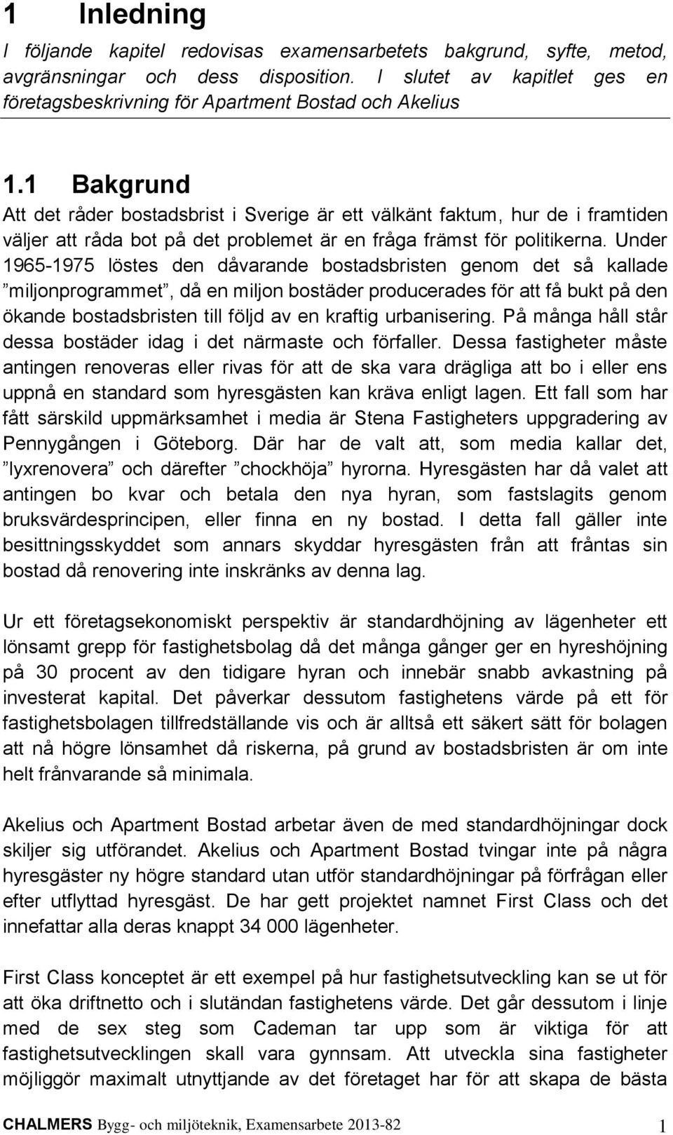 Under 1965-1975 löstes den dåvarande bostadsbristen genom det så kallade miljonprogrammet, då en miljon bostäder producerades för att få bukt på den ökande bostadsbristen till följd av en kraftig