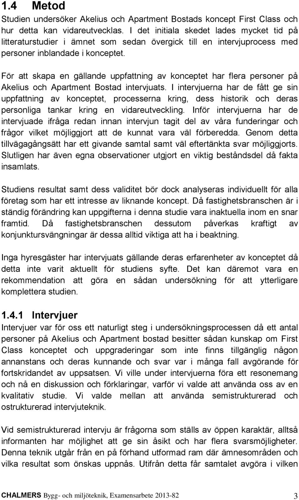 För att skapa en gällande uppfattning av konceptet har flera personer på Akelius och Apartment Bostad intervjuats.