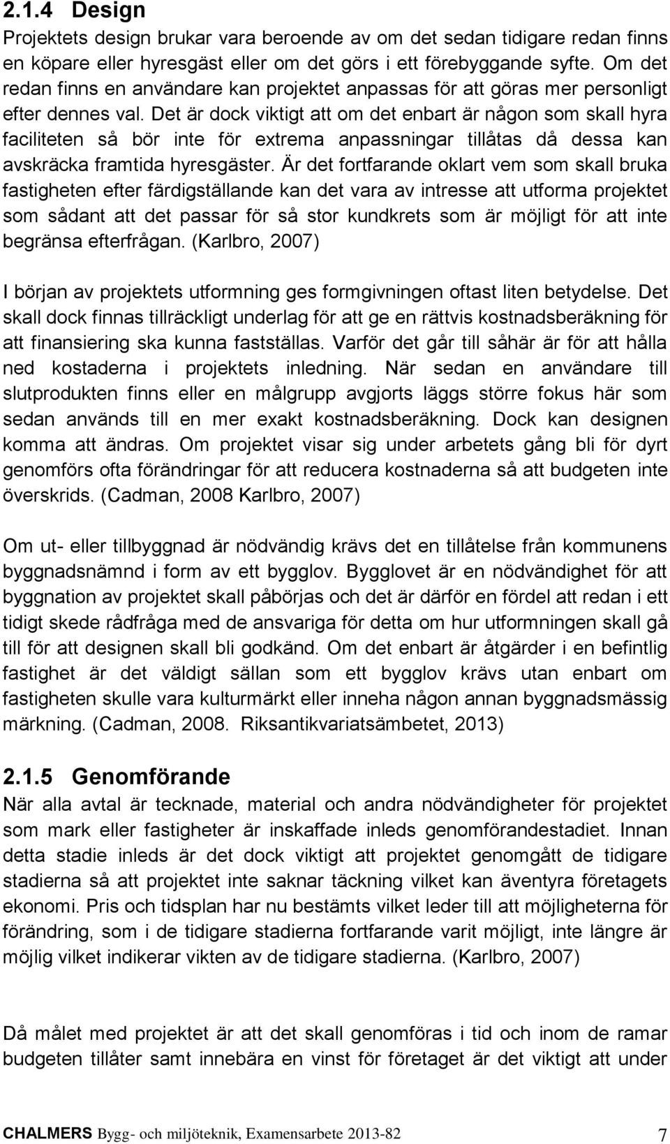 Det är dock viktigt att om det enbart är någon som skall hyra faciliteten så bör inte för extrema anpassningar tillåtas då dessa kan avskräcka framtida hyresgäster.