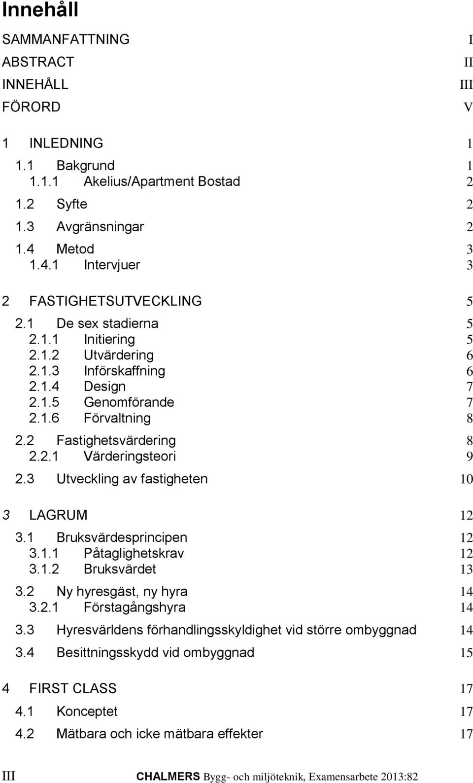 3 Utveckling av fastigheten 10 3 LAGRUM 12 3.1 Bruksvärdesprincipen 12 3.1.1 Påtaglighetskrav 12 3.1.2 Bruksvärdet 13 3.2 Ny hyresgäst, ny hyra 14 3.2.1 Förstagångshyra 14 3.