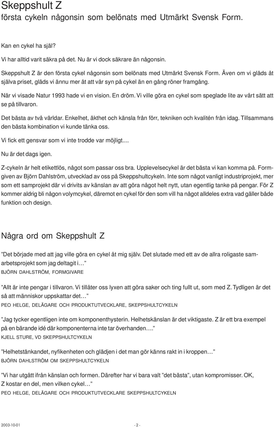 När vi visade Natur 1993 hade vi en vision. En dröm. Vi ville göra en cykel som speglade lite av vårt sätt att se på tillvaron. Det bästa av två världar.