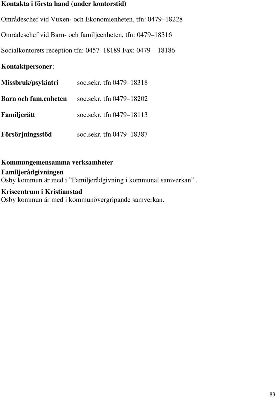 enheten soc.sekr. tfn 0479 18202 Familjerätt soc.sekr. tfn 0479 18113 Försörjningsstöd soc.sekr. tfn 0479 18387 Kommungemensamma verksamheter Familjerådgivningen Osby kommun är med i Familjerådgivning i kommunal samverkan.