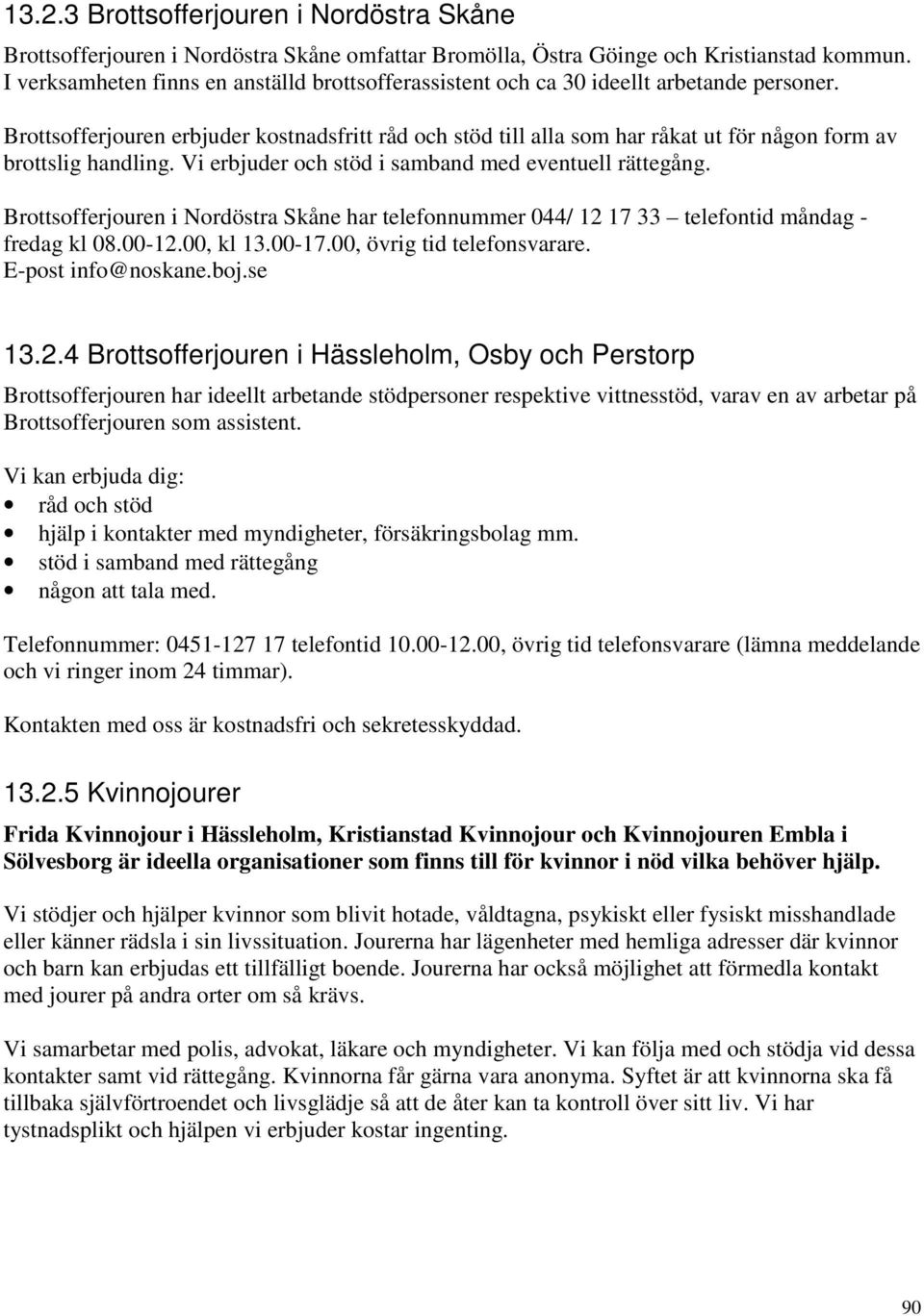 Brottsofferjouren erbjuder kostnadsfritt råd och stöd till alla som har råkat ut för någon form av brottslig handling. Vi erbjuder och stöd i samband med eventuell rättegång.