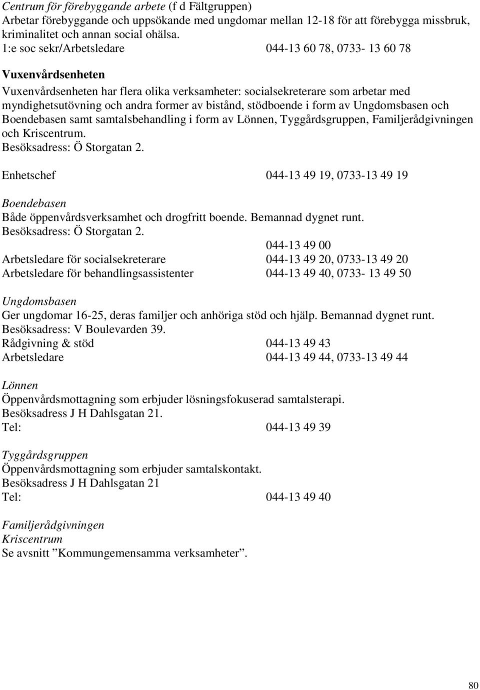 bistånd, stödboende i form av Ungdomsbasen och Boendebasen samt samtalsbehandling i form av Lönnen, Tyggårdsgruppen, Familjerådgivningen och Kriscentrum. Besöksadress: Ö Storgatan 2.