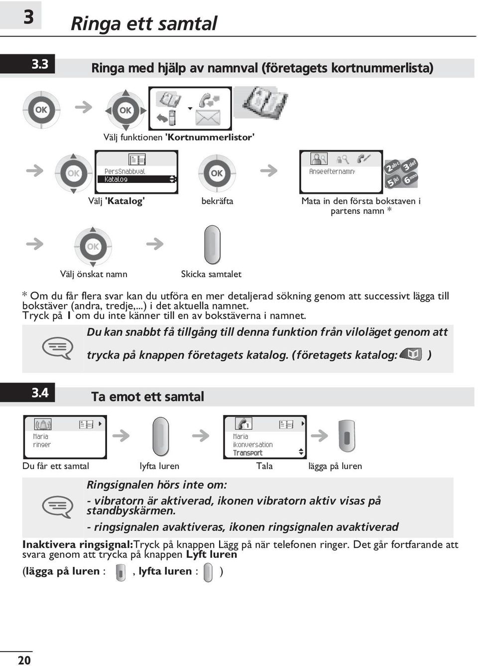 önskat namn Skicka samtalet * Om du får flera svar kan du utföra en mer detaljerad sökning genom att successivt lägga till bokstäver (andra, tredje,...) i det aktuella namnet.