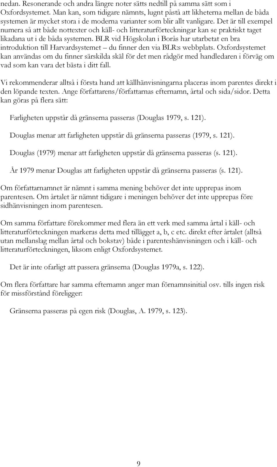 Det är till exempel numera så att både nottexter och käll- och litteraturförteckningar kan se praktiskt taget likadana ut i de båda systemen.