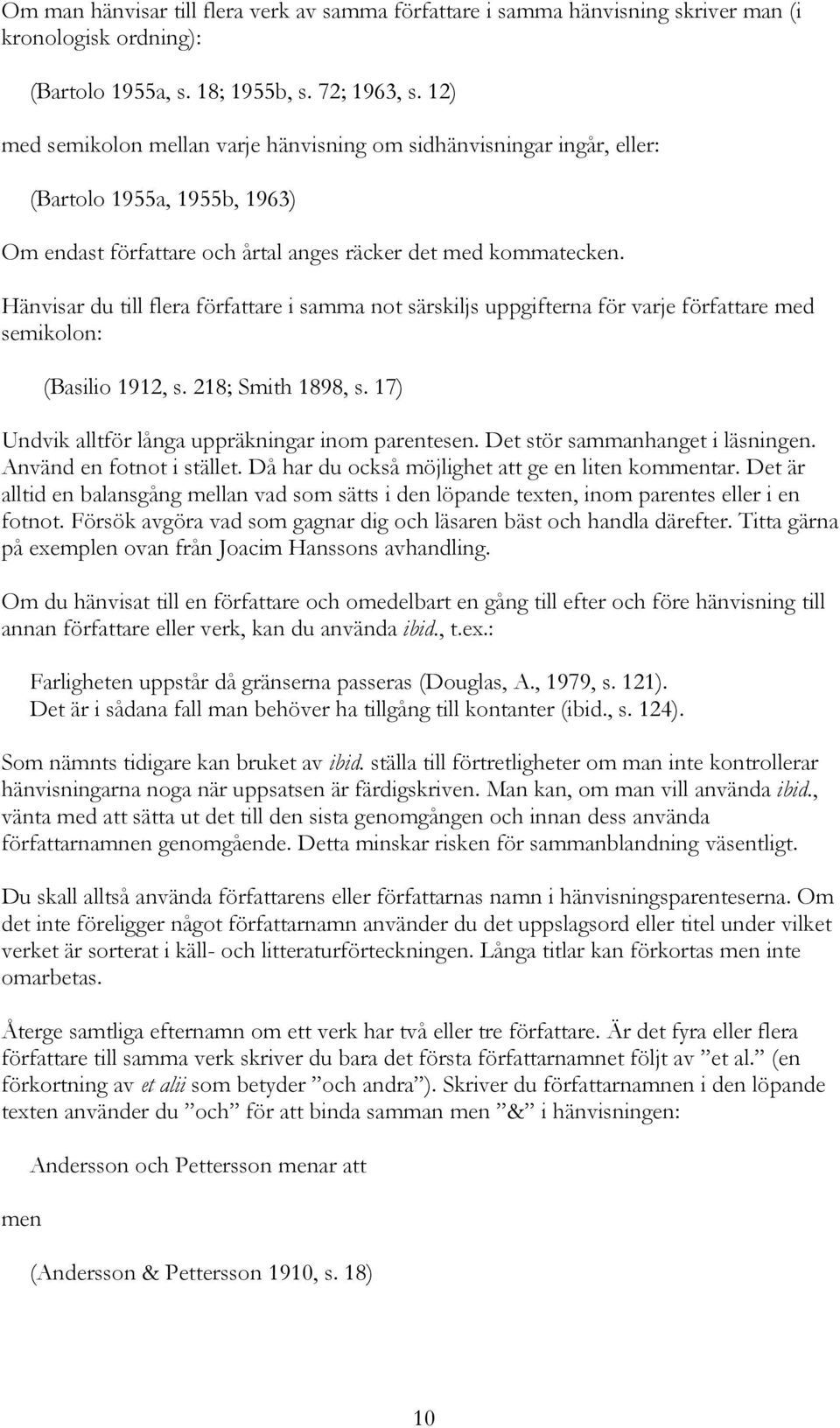 Hänvisar du till flera författare i samma not särskiljs uppgifterna för varje författare med semikolon: (Basilio 1912, s. 218; Smith 1898, s. 17) Undvik alltför långa uppräkningar inom parentesen.