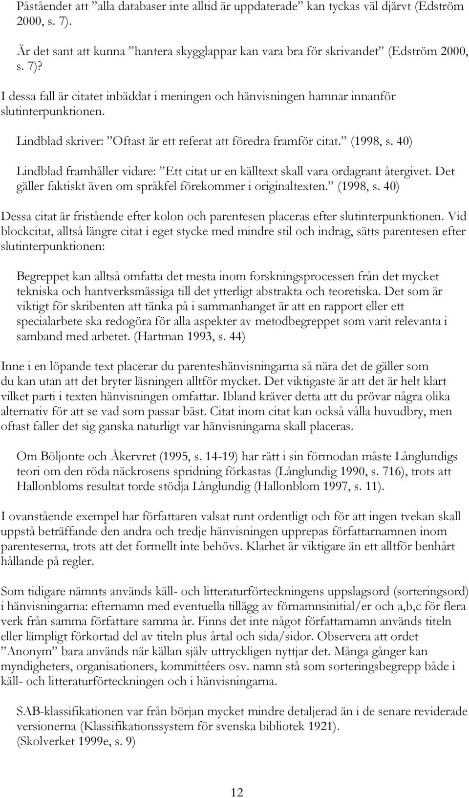 Det gäller faktiskt även om språkfel förekommer i originaltexten. (1998, s. 40) Dessa citat är fristående efter kolon och parentesen placeras efter slutinterpunktionen.