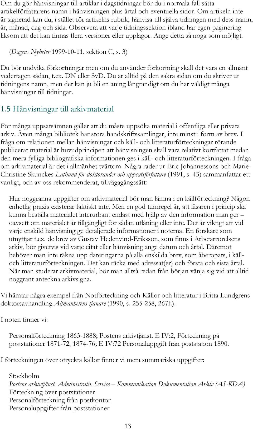 Observera att varje tidningssektion ibland har egen paginering liksom att det kan finnas flera versioner eller upplagor. Ange detta så noga som möjligt. (Dagens Nyheter 1999-10-11, sektion C, s.