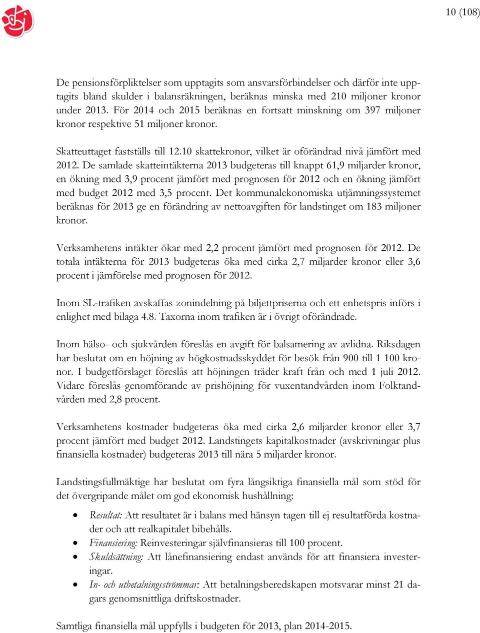 De samlade skatteintäkterna 2013 budgeteras till knappt 61,9 miljarder kronor, en ökning med 3,9 procent jämfört med prognosen för 2012 och en ökning jämfört med budget 2012 med 3,5 procent.