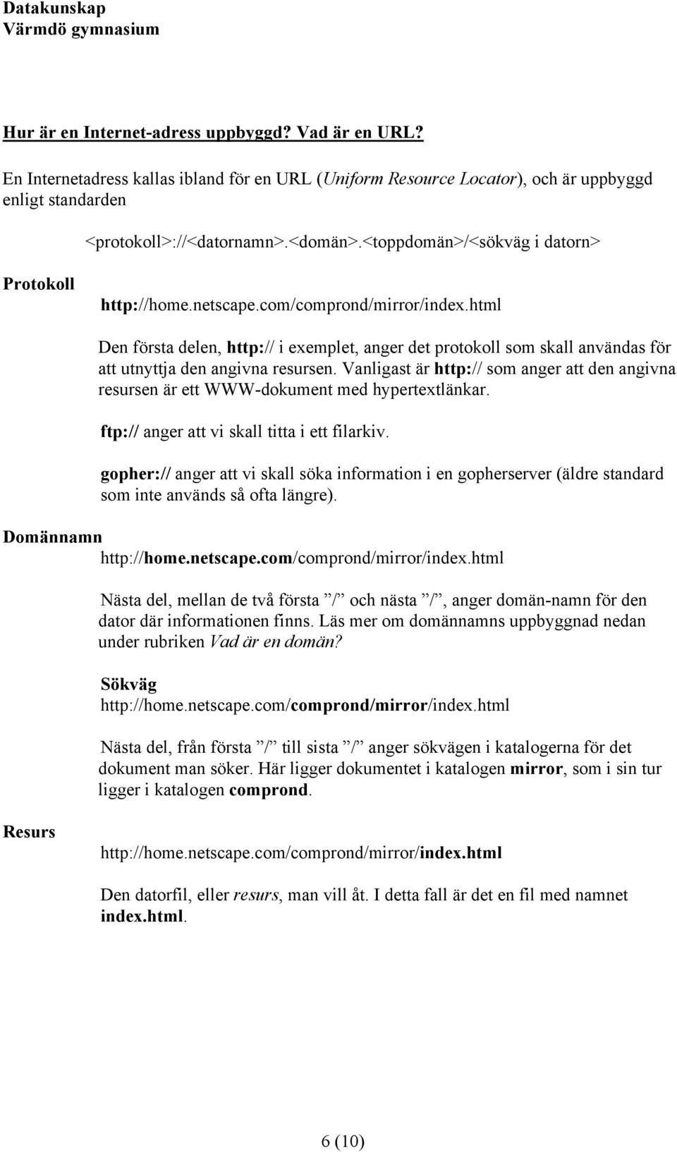 html Den första delen, http:// i exemplet, anger det protokoll som skall användas för att utnyttja den angivna resursen.