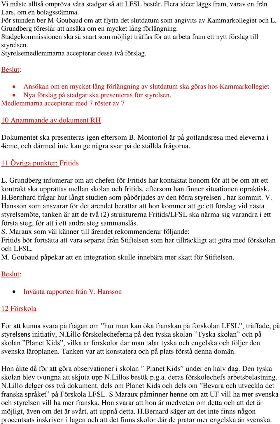 Stadgekommissionen ska så snart som möjligt träffas för att arbeta fram ett nytt förslag till styrelsen. Styrelsemedlemmarna accepterar dessa två förslag.