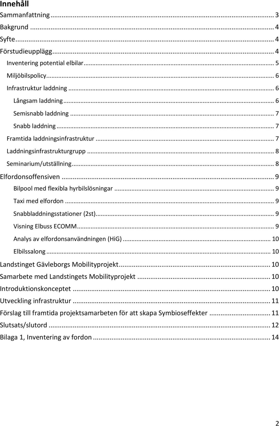 .. 9 Taxi med elfordon... 9 Snabbladdningsstationer (2st)... 9 Visning Elbuss ECOMM... 9 Analys av elfordonsanvändningen (HiG)... 10 Elbilssalong... 10 Landstinget Gävleborgs Mobilityprojekt.