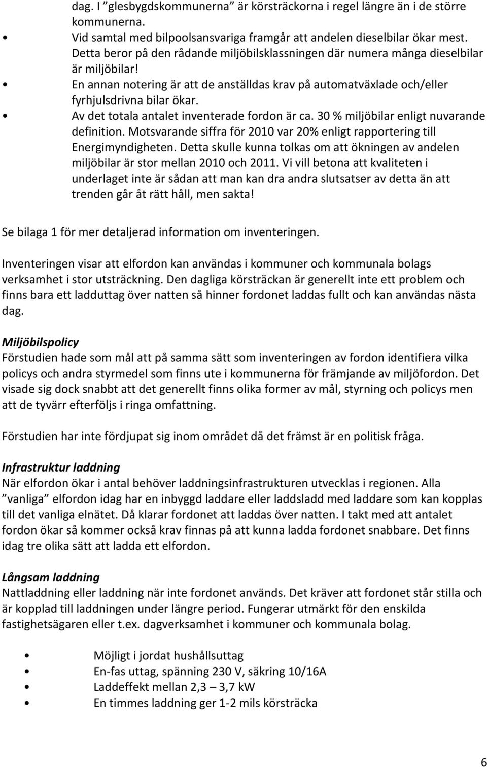 Av det totala antalet inventerade fordon är ca. 30 % miljöbilar enligt nuvarande definition. Motsvarande siffra för 2010 var 20% enligt rapportering till Energimyndigheten.