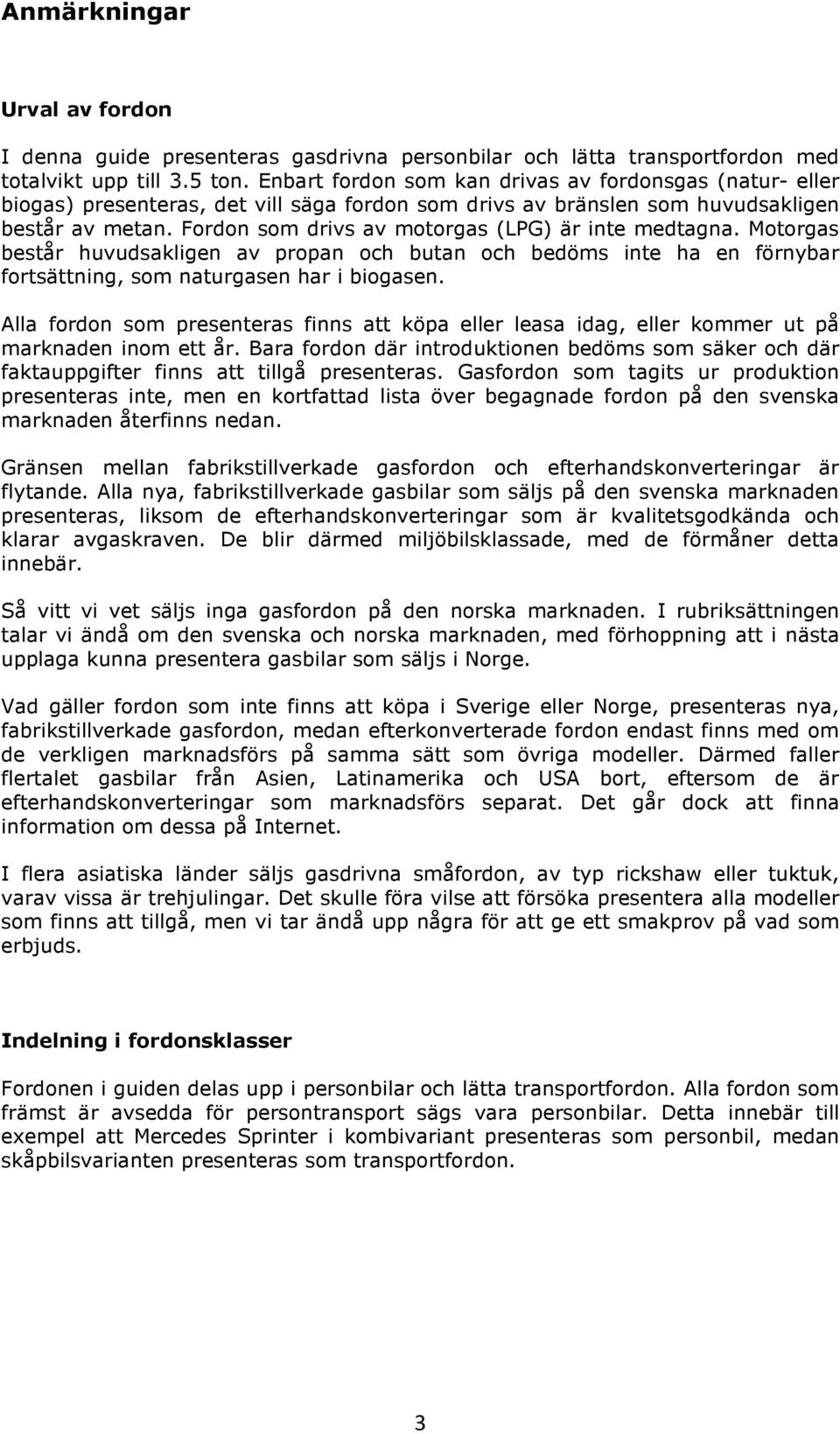 Fordon som drivs av motorgas (LPG) är inte medtagna. Motorgas består huvudsakligen av propan och butan och bedöms inte ha en förnybar fortsättning, som naturgasen har i biogasen.