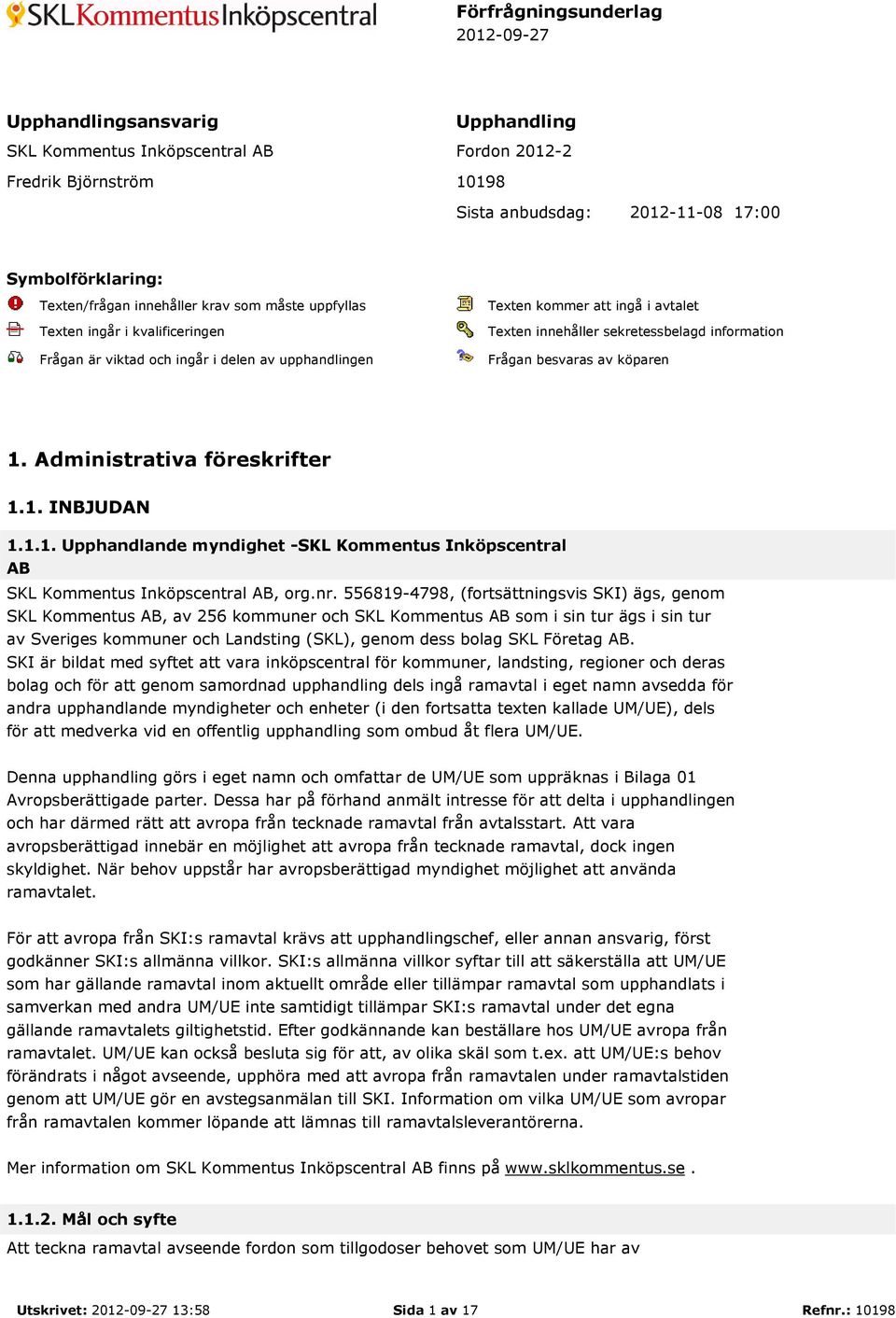 information Frågan besvaras av köparen 1. Administrativa föreskrifter 1.1. INBJUDAN 1.1.1. Upphandlande myndighet -SKL Kommentus Inköpscentral AB SKL Kommentus Inköpscentral AB, org.nr.