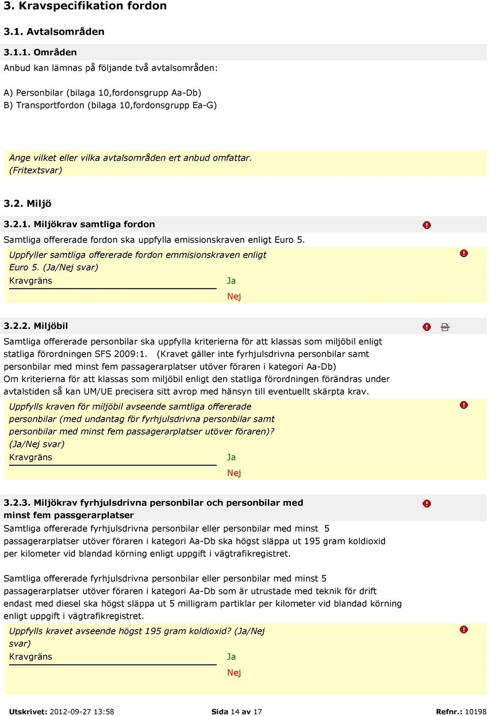 1. Områden Anbud kan lämnas på följande två avtalsområden: A) Personbilar (bilaga 10,fordonsgrupp Aa-Db) B) Transportfordon (bilaga 10,fordonsgrupp Ea-G) Ange vilket eller vilka avtalsområden ert