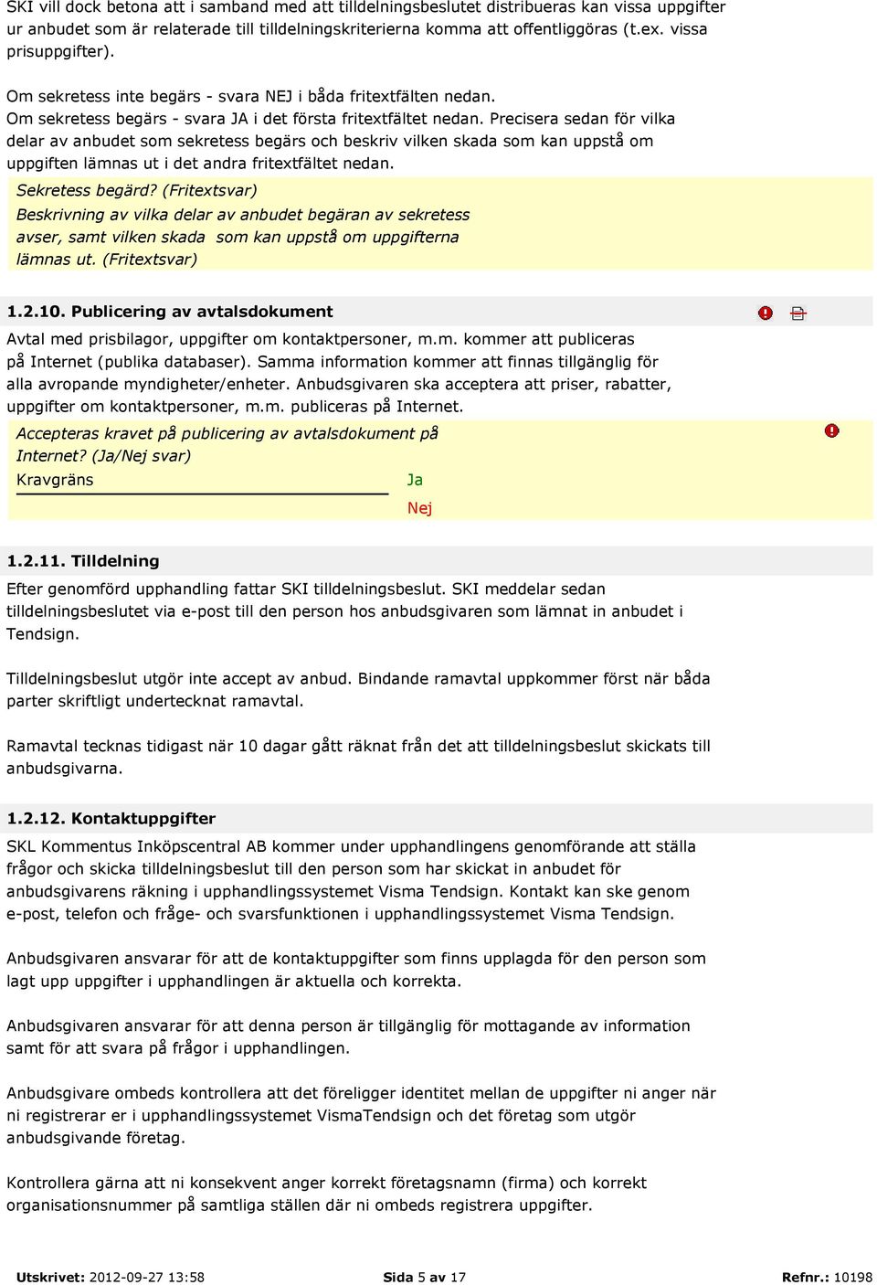 Precisera sedan för vilka delar av anbudet som sekretess begärs och beskriv vilken skada som kan uppstå om uppgiften lämnas ut i det andra fritextfältet nedan. Sekretess begärd?