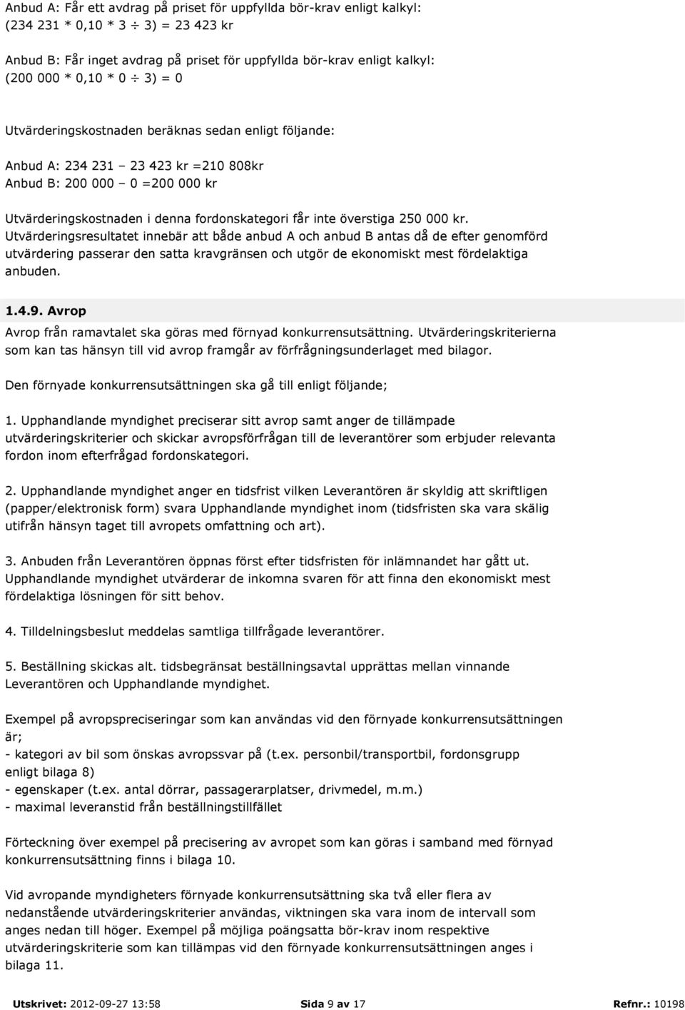 250 000 kr. Utvärderingsresultatet innebär att både anbud A och anbud B antas då de efter genomförd utvärdering passerar den satta kravgränsen och utgör de ekonomiskt mest fördelaktiga anbuden. 1.4.9.