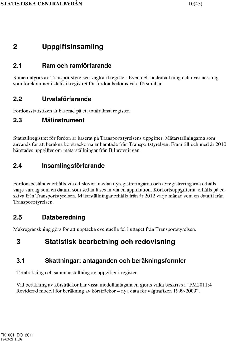 2 Urvalsförfarande Fordonsstatistiken är baserad på ett totalräknat register. 2.3 Mätinstrument Statistikregistret för fordon är baserat på Transportstyrelsens uppgifter.