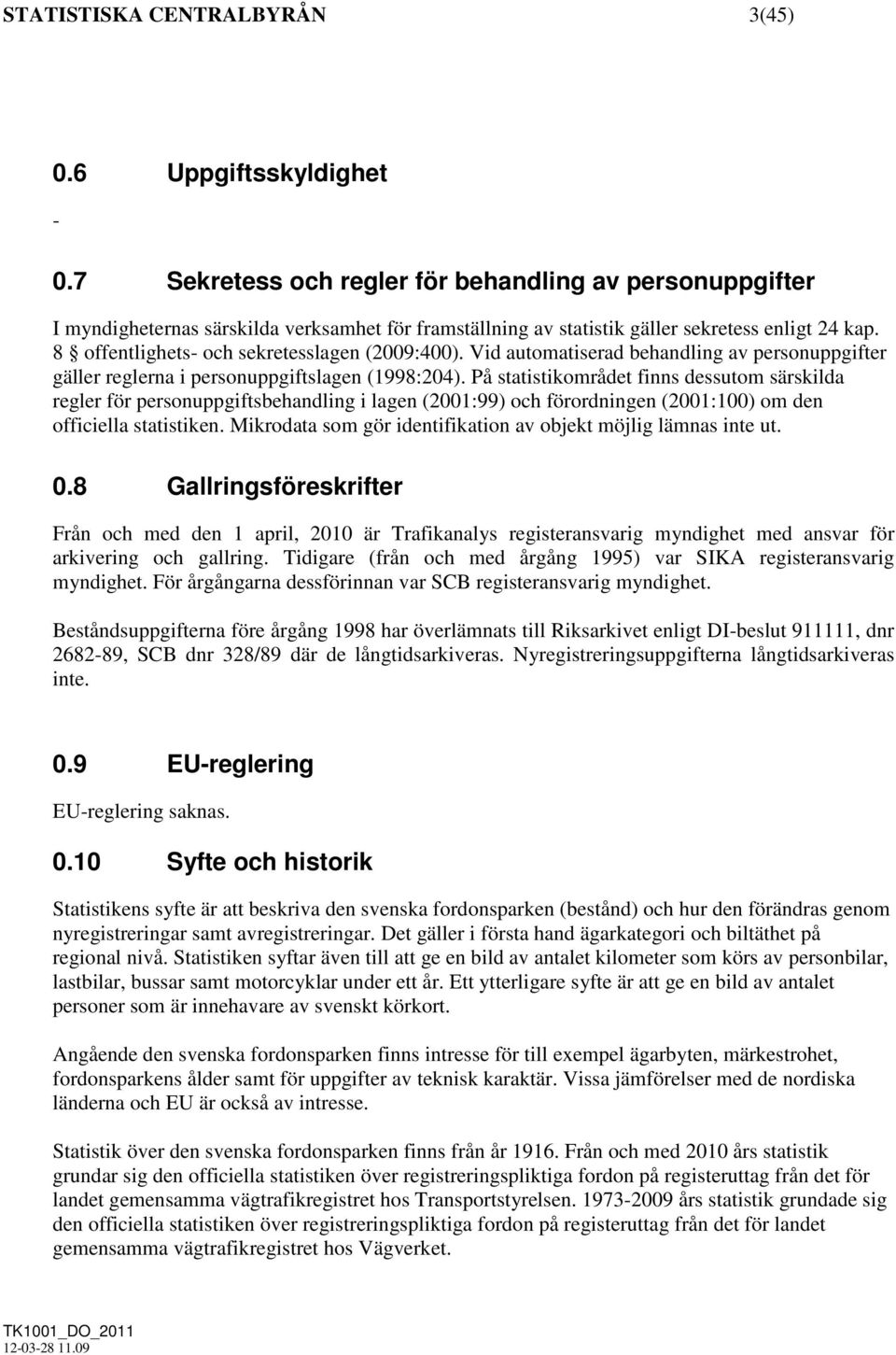 8 offentlighets- och sekretesslagen (2009:400). Vid automatiserad behandling av personuppgifter gäller reglerna i personuppgiftslagen (1998:204).