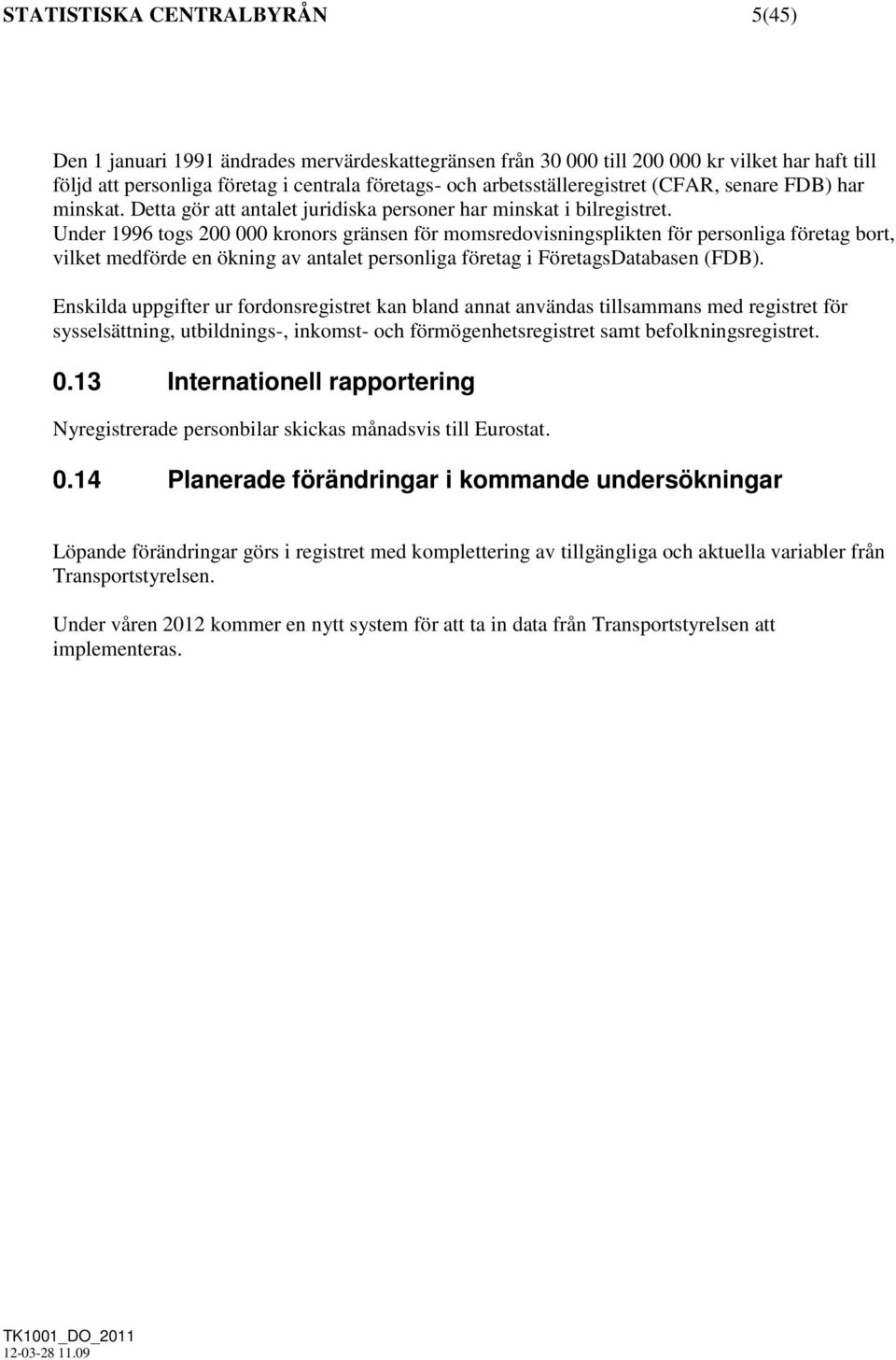 Under 1996 togs 200 000 kronors gränsen för momsredovisningsplikten för personliga företag bort, vilket medförde en ökning av antalet personliga företag i FöretagsDatabasen (FDB).