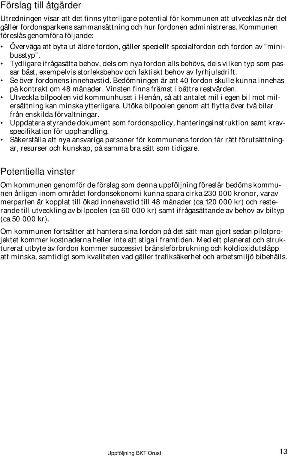 Tydligare ifrågasätta behov, dels om nya fordon alls behövs, dels vilken typ som passar bäst, exempelvis storleksbehov och faktiskt behov av fyrhjulsdrift. Se över fordonens innehavstid.