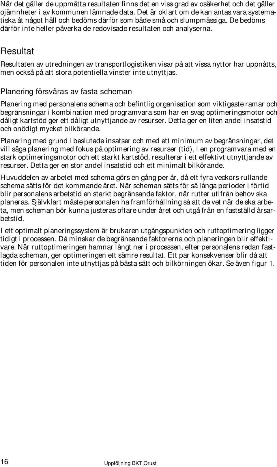 Resultat Resultaten av utredningen av transportlogistiken visar på att vissa nyttor har uppnåtts, men också på att stora potentiella vinster inte utnyttjas.