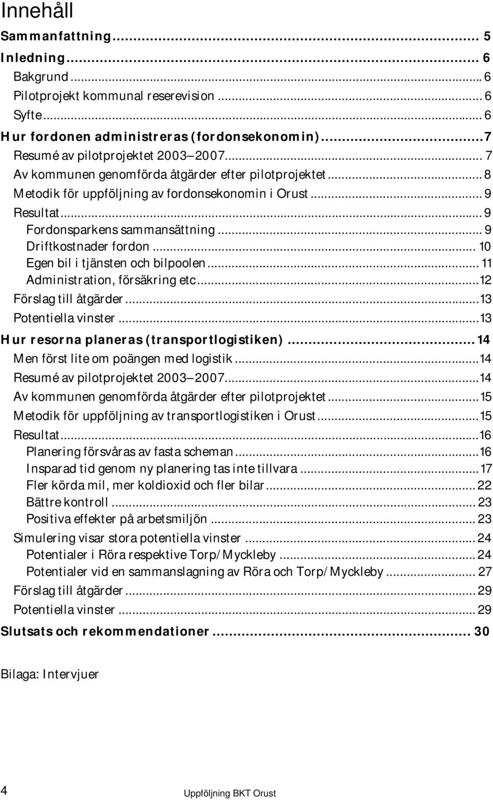 .. 10 Egen bil i tjänsten och bilpoolen... 11 Administration, försäkring etc...12 Förslag till åtgärder...13 Potentiella vinster...13 Hur resorna planeras (transportlogistiken).