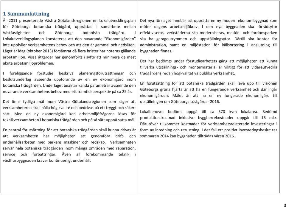 Lägetäridag(oktober2013)försämratdåflerabristerharnoterasgällande arbetsmiljön.vissaåtgärderhargenomförtsisyfteattminimerademest akutaarbetsmiljöproblemen.