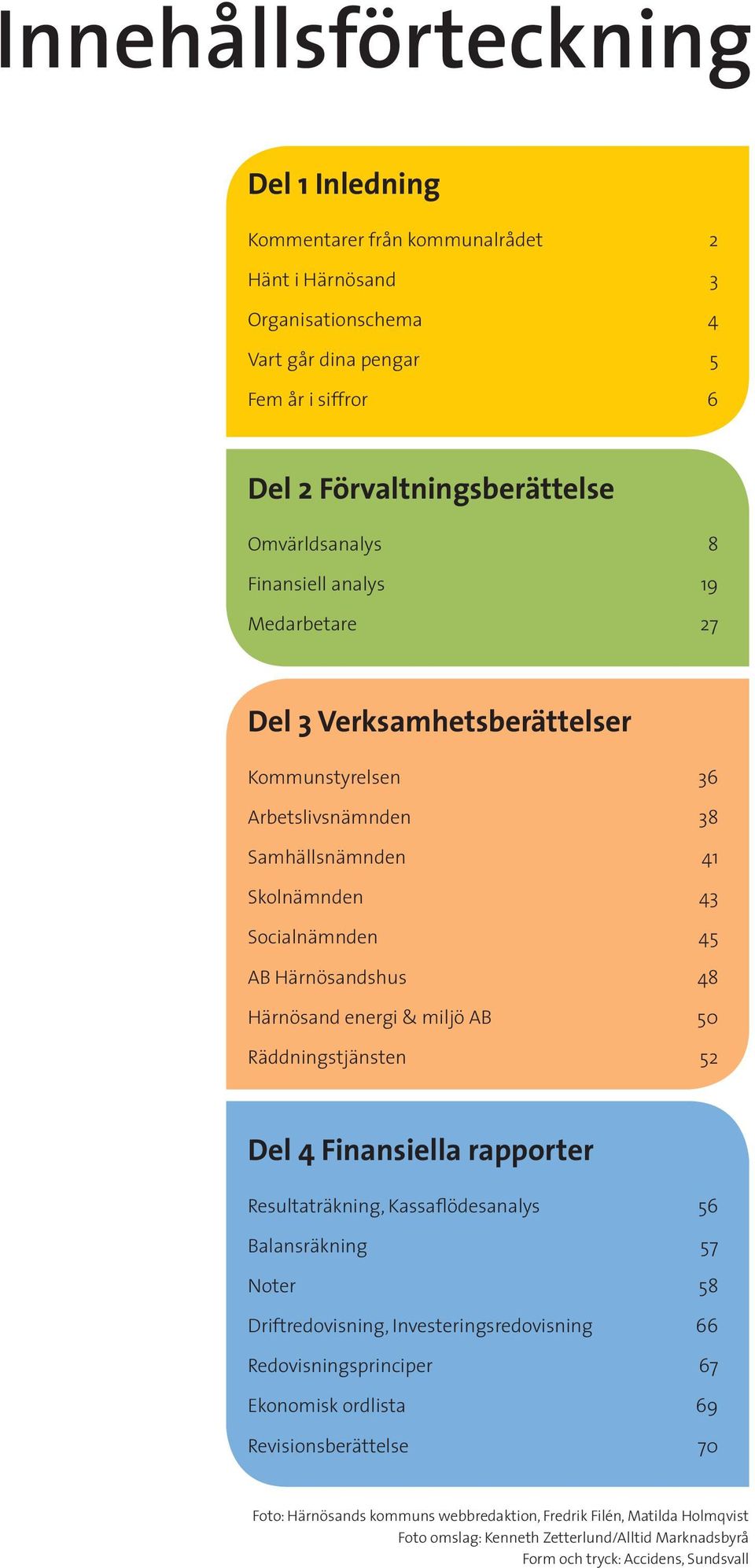 miljö AB 50 Räddningstjänsten 52 Del 4 Finansiella rapporter Resultaträkning, Kassaflödesanalys 56 Balansräkning 57 Noter 58 Driftredovisning, Investeringsredovisning 66 Redovisningsprinciper 67