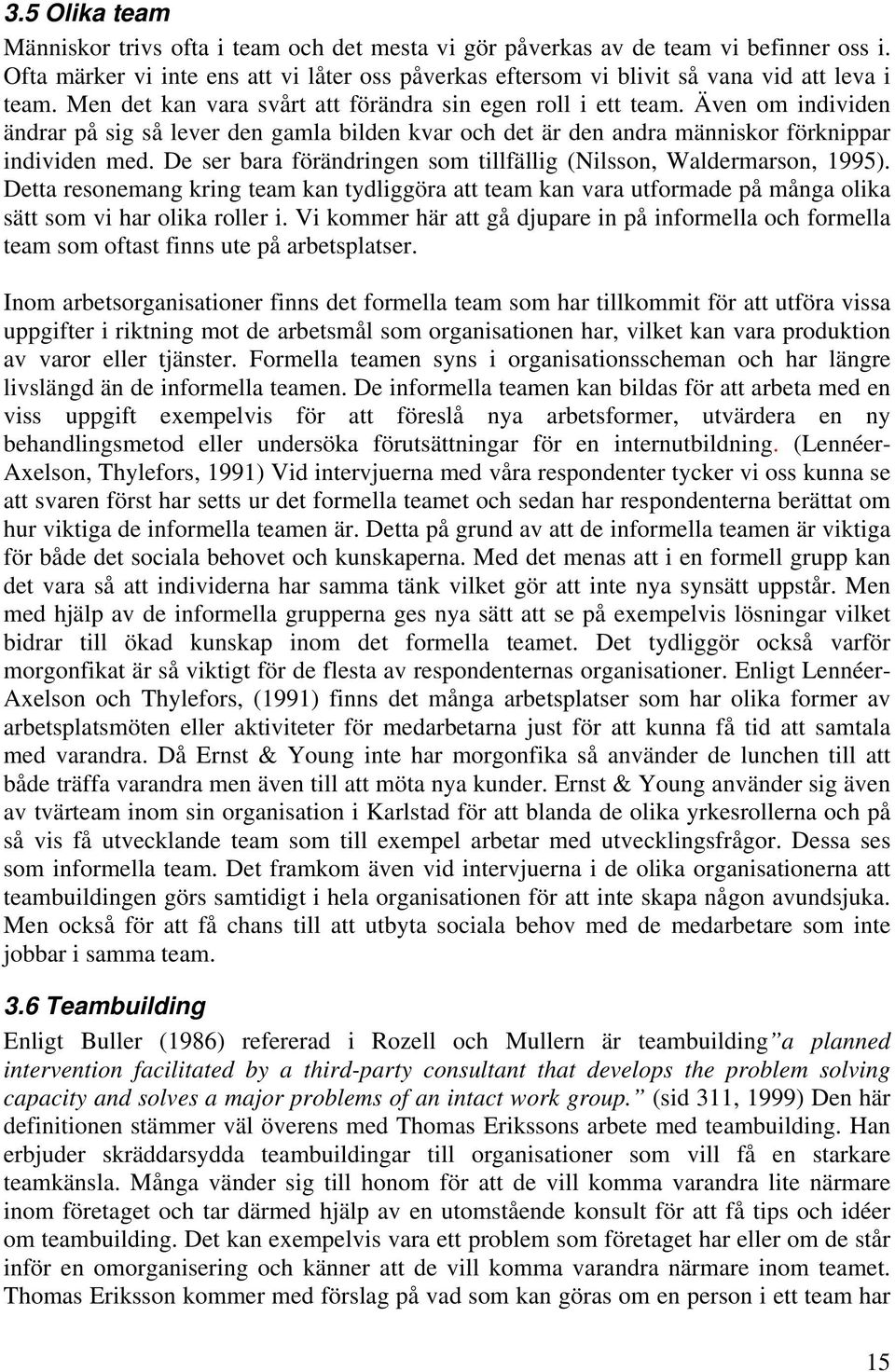 De ser bara förändringen som tillfällig (Nilsson, Waldermarson, 1995). Detta resonemang kring team kan tydliggöra att team kan vara utformade på många olika sätt som vi har olika roller i.