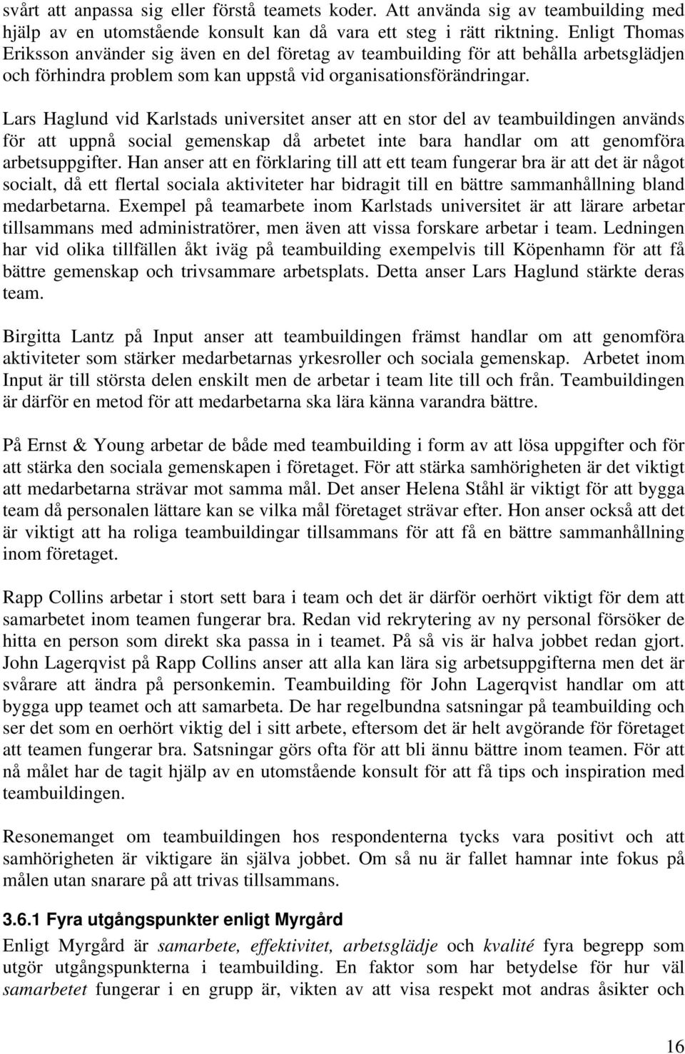 Lars Haglund vid Karlstads universitet anser att en stor del av teambuildingen används för att uppnå social gemenskap då arbetet inte bara handlar om att genomföra arbetsuppgifter.