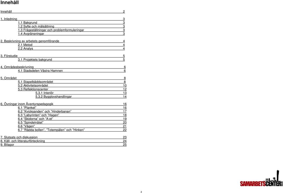 1 Stapelbäddsområdet 8 5.2 Aktivitetsområdet 10 5.3 Reflektionscenter 12 5.3.1 Interiör 13 5.3.2 Bygglovshandlingar 14 6. Övningar inom Äventyrspedagogik 16 6.1 Planket 16 6.