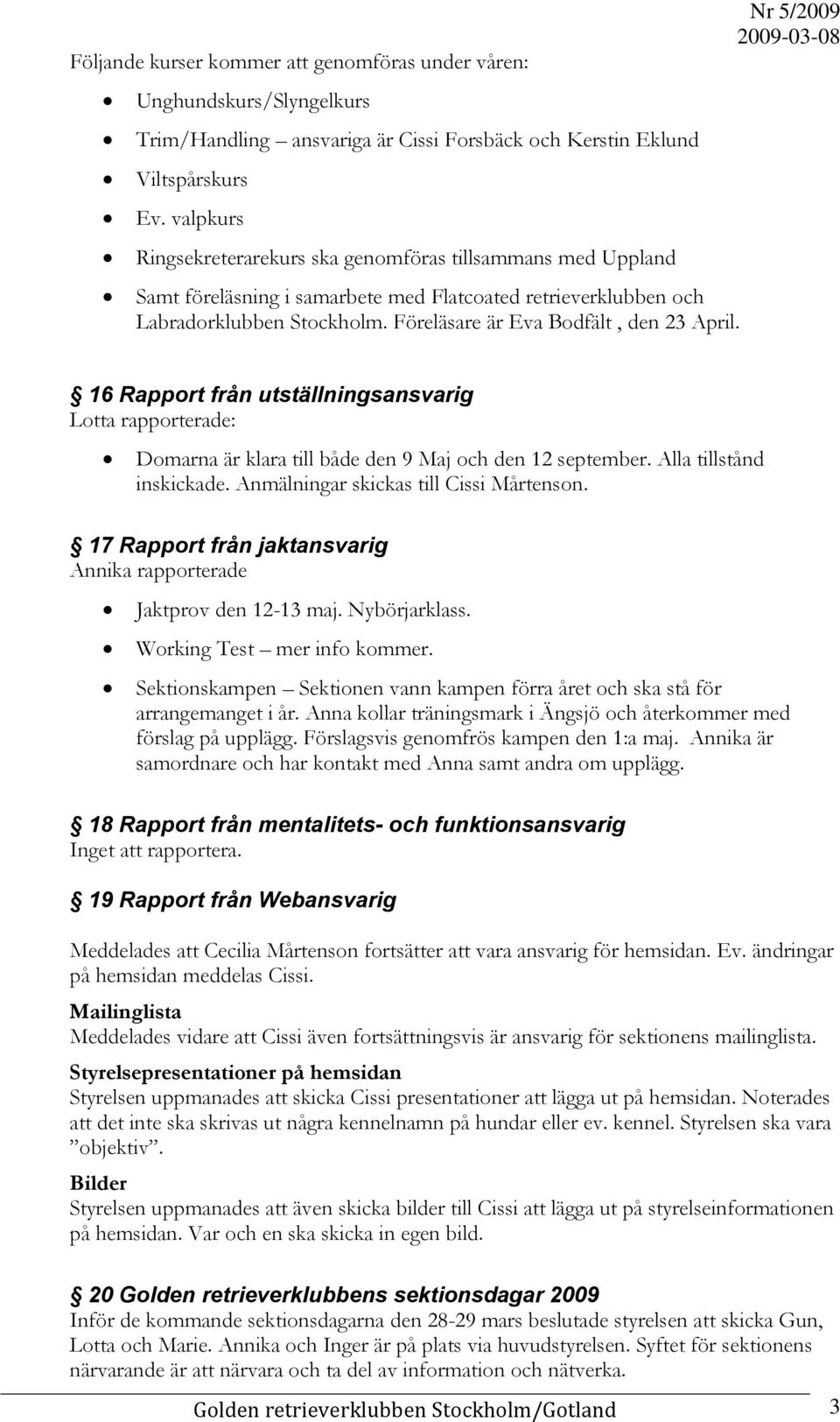 16 Rapport från utställningsansvarig Lotta rapporterade: Domarna är klara till både den 9 Maj och den 12 september. Alla tillstånd inskickade. Anmälningar skickas till Cissi Mårtenson.