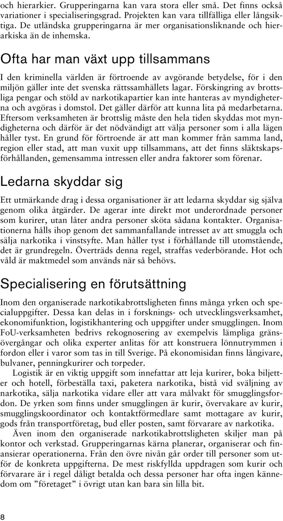 Ofta har man växt upp tillsammans I den kriminella världen är förtroende av avgörande betydelse, för i den miljön gäller inte det svenska rättssamhällets lagar.